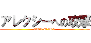 アレクシーへの攻撃 (attack on Alexi)