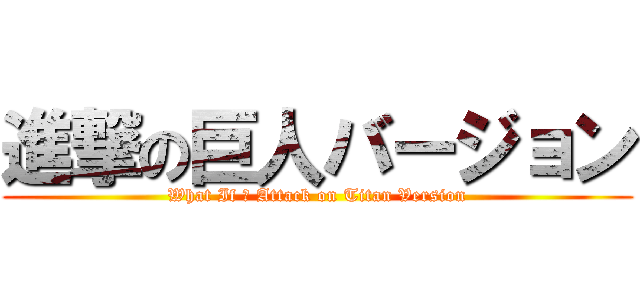 進撃の巨人バージョン (What If ? Attack on Titan Version)