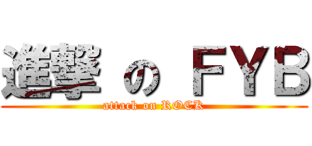 進撃 の ＦＹＢ (attack on ROCK)