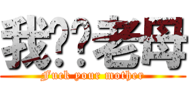 我屌你老母 (Fuck your mother)