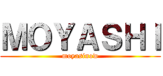 ＭＯＹＡＳＨＩ (moyasinow)