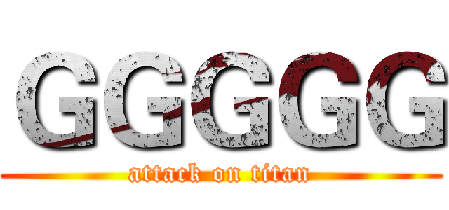 ＧＧＧＧＧ (attack on titan)