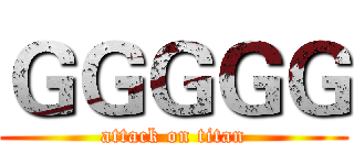 ＧＧＧＧＧ (attack on titan)