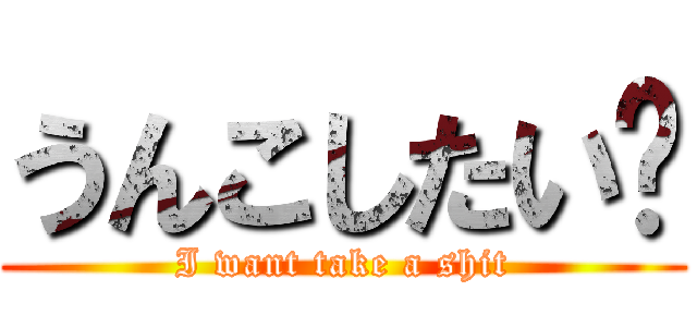 うんこしたい💩 (I want take a shit)