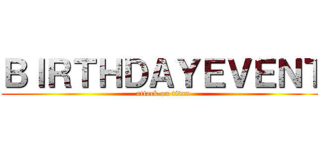 ＢＩＲＴＨＤＡＹＥＶＥＮＴ (attack on titan)