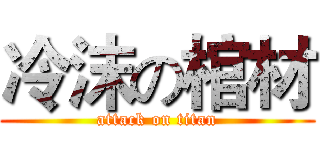 冷沫の棺材 (attack on titan)