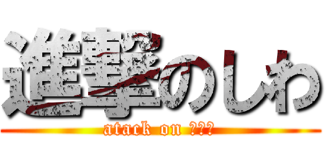 進撃のしわ (atack on きたね)