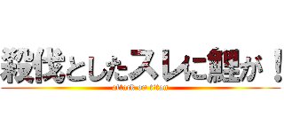 殺伐としたスレに鯉が！ (attack on titan)