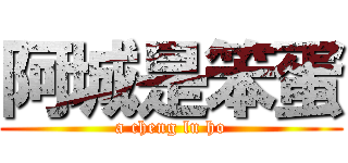 阿城是笨蛋 (a cheng lu ho)