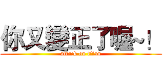 你又變正了喔~！ (attack on titan)