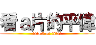 看ａ片的平偉 (attack on titan)