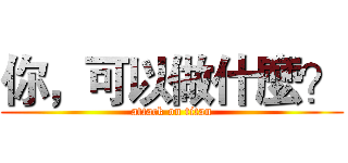 你，可以做什麼？ (attack on titan)