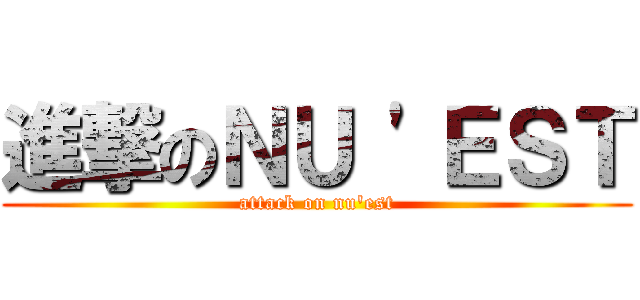 進撃のＮＵ \'ＥＳＴ (attack on nu\'est)