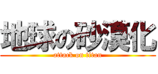 地球の砂漠化 (attack on titan)