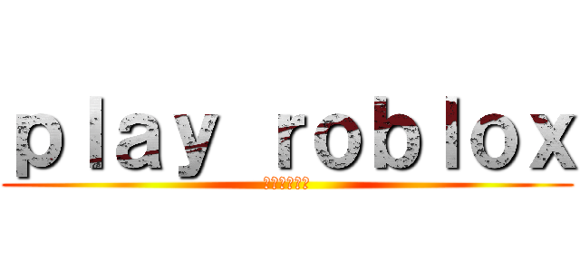ｐｌａｙ ｒｏｂｌｏｘ (楽しぃなぁ〜)