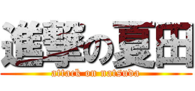 進撃の夏田 (attack on natsuda)