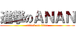 進撃のＡＮＡＮ (attack on titan)