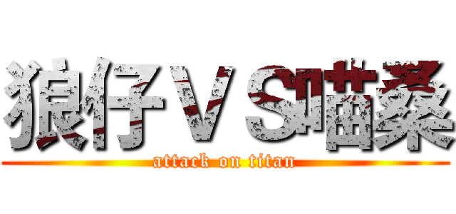 狼仔ＶＳ喵桑 (attack on titan)