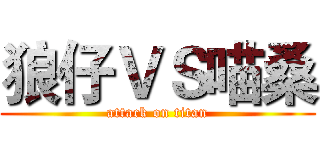 狼仔ＶＳ喵桑 (attack on titan)