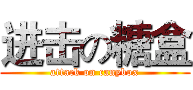 进击の糖盒 (attack on canybox)