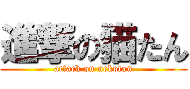 進撃の猫たん (attack on nekotan)