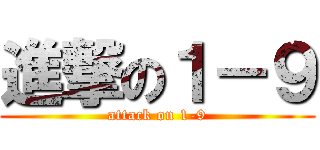 進撃の１－９ (attack on 1-9)
