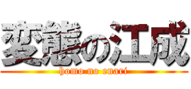 変態の江成 (homo no enari)