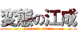 変態の江成 (homo no enari)