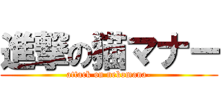 進撃の猫マナー (attack on nekomana-)
