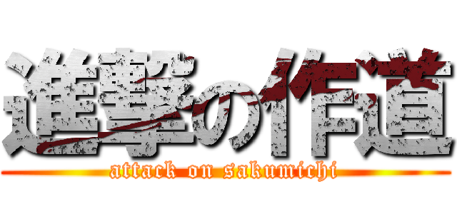 進撃の作道 (attack on sakumichi)