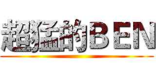 超猛的ＢＥＮ ()