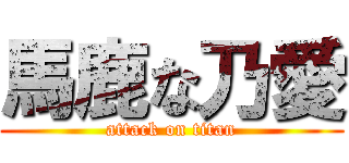 馬鹿な乃愛 (attack on titan)