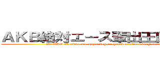 ＡＫＢ絶対エース輩出王国・太田プロ (An AKB absolute ace appearing-in-great-numbers kingdom and the Ota pro )