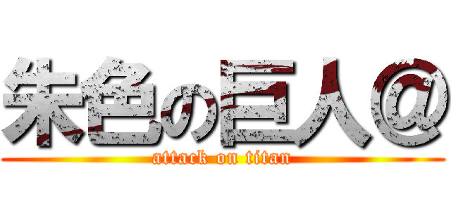 朱色の巨人＠ (attack on titan)