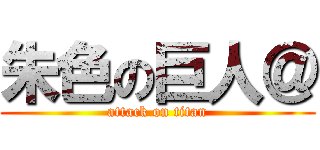 朱色の巨人＠ (attack on titan)