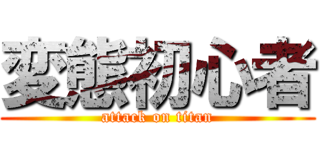 変態初心者 (attack on titan)