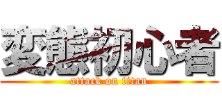 変態初心者 (attack on titan)