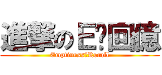 進撃のＥ丷回億 (Emptiness丷Recall)