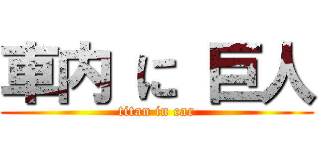 車内 に 巨人 (titan in car)