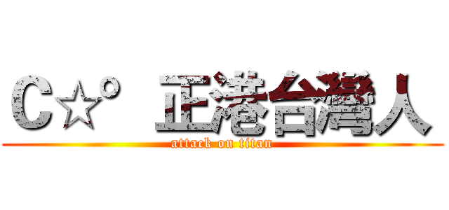 Ｃ☆°正港台灣人  (attack on titan)