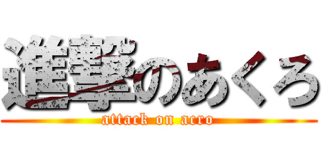 進撃のあくろ (attack on acro)
