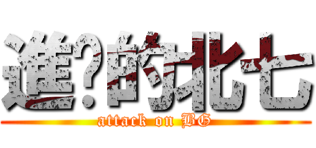 進擊的北七 (attack on BG)