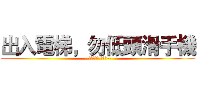 出入電梯，勿低頭滑手機 (--行政勞安部 關心您--)