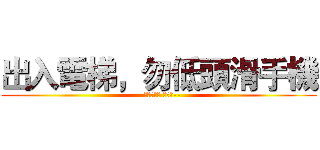 出入電梯，勿低頭滑手機 (--行政勞安部 關心您--)