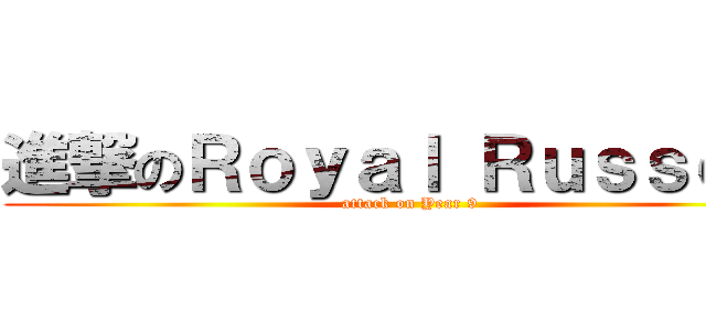 進撃のＲｏｙａｌ Ｒｕｓｓｅｌｌ (attack on Year 9)