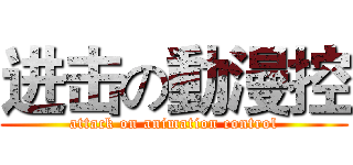 进击の動漫控 (attack on animation control)