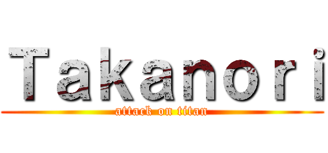 Ｔａｋａｎｏｒｉ (attack on titan)