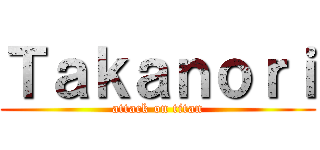 Ｔａｋａｎｏｒｉ (attack on titan)