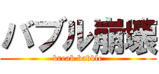 バブル崩壊 (break babble)