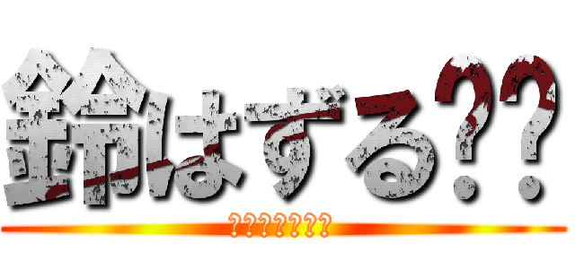 鈴はずる‼️ (ずるしかしない)